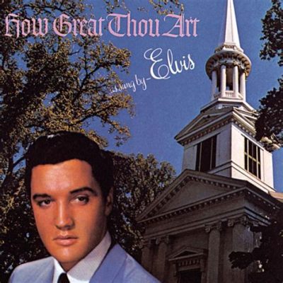 how great thou art by elvis presley: the hidden layers of faith in popular music